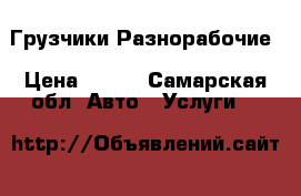 Грузчики-Разнорабочие › Цена ­ 200 - Самарская обл. Авто » Услуги   